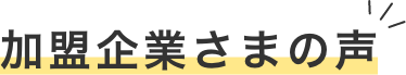 加盟企業さまの声